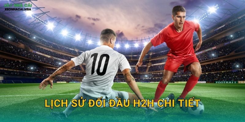 Lịch Sử Đối Đầu H2H Chi Tiết – Chìa Khóa Dự Đoán Kết Quả Cùng Kèo Nhà Cái