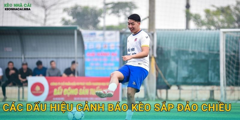 Các dấu hiệu cảnh báo kèo sắp đảo chiều